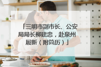 三明市副市长、公安局局长柳建忠，赴泉州履新（附简历）
