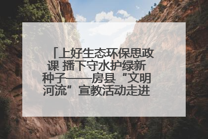上好生态环保思政课 播下守水护绿新种子——房县“文明河流”宣教活动走进八一希望小学