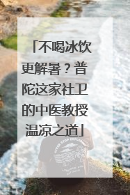 不喝冰饮更解暑？普陀这家社卫的中医教授温凉之道