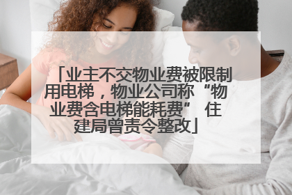 业主不交物业费被限制用电梯，物业公司称“物业费含电梯能耗费” 住建局曾责令整改