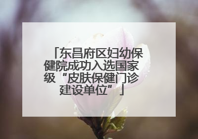 东昌府区妇幼保健院成功入选国家级“皮肤保健门诊建设单位”