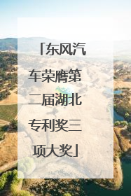 东风汽车荣膺第二届湖北专利奖三项大奖