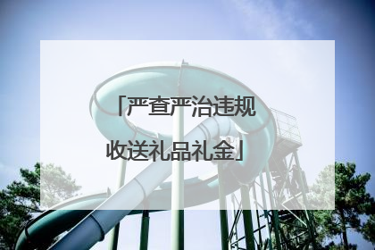 严查严治违规收送礼品礼金