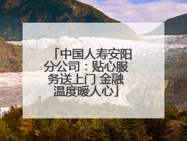 中国人寿安阳分公司：贴心服务送上门 金融温度暖人心