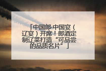 中国郎·中国宴（辽宴）开席！郎酒定制辽菜打造“可品尝的品质名片”