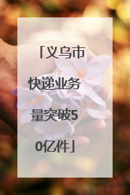 义乌市快递业务量突破50亿件