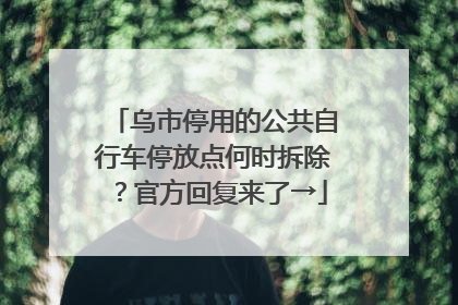乌市停用的公共自行车停放点何时拆除？官方回复来了→