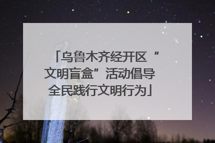 乌鲁木齐经开区“文明盲盒”活动倡导全民践行文明行为