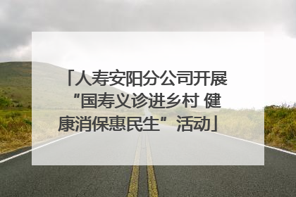 人寿安阳分公司开展“国寿义诊进乡村 健康消保惠民生”活动