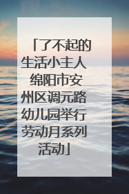 了不起的生活小主人 绵阳市安州区调元路幼儿园举行劳动月系列活动