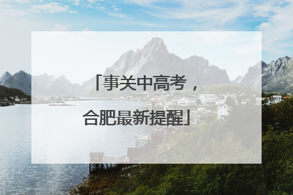 事关中高考，合肥最新提醒