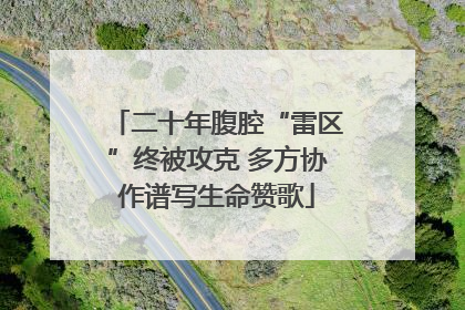 二十年腹腔“雷区”终被攻克 多方协作谱写生命赞歌