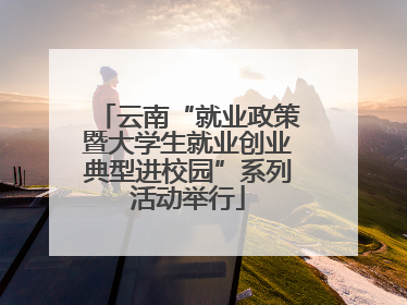 云南“就业政策暨大学生就业创业典型进校园”系列活动举行