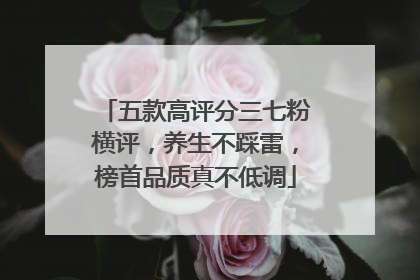 五款高评分三七粉横评，养生不踩雷，榜首品质真不低调