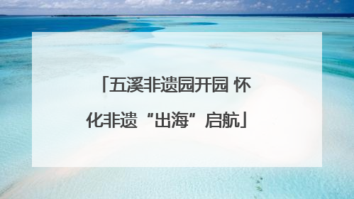 五溪非遗园开园 怀化非遗“出海”启航