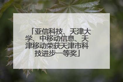 亚信科技、天津大学、中移动信息、天津移动荣获天津市科技进步一等奖