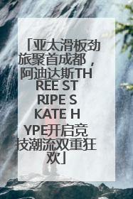 亚太滑板劲旅聚首成都，阿迪达斯THREE STRIPE SKATE HYPE开启竞技潮流双重狂欢