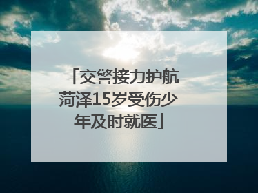 交警接力护航 菏泽15岁受伤少年及时就医