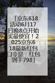 京东618活动6月17日晚8点开始买最便宜！2025京东618最新红包口令是：红包到手798