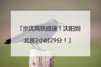 京沈高铁提速！沈阳到北京2小时29分！