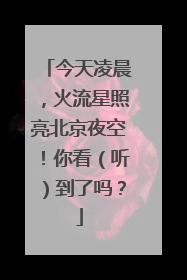 今天凌晨，火流星照亮北京夜空！你看（听）到了吗？