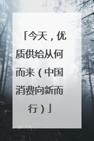 今天，优质供给从何而来（中国消费向新而行）