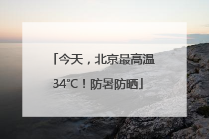 今天，北京最高温34℃！防暑防晒
