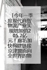 今年一季度现代商贸物流产业实现增加值205.7亿元！廊坊加快构建链接京津冀面向全世界的物流通道