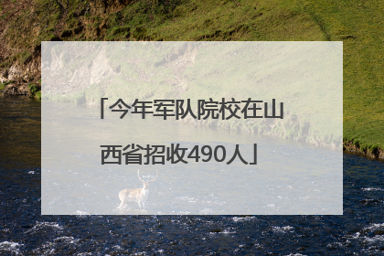 今年军队院校在山西省招收490人