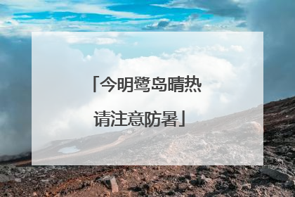 今明鹭岛晴热 请注意防暑