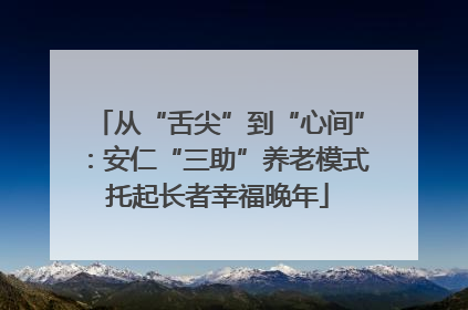 从“舌尖”到“心间”：安仁“三助”养老模式托起长者幸福晚年