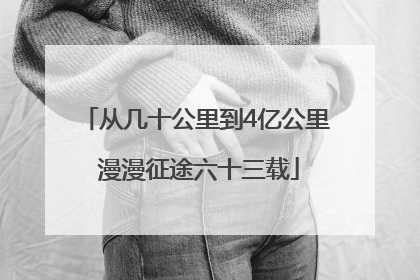 从几十公里到4亿公里 漫漫征途六十三载