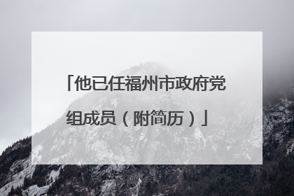 他已任福州市政府党组成员（附简历）
