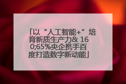 以“人工智能+”培育新质生产力& 160;65%央企携手百度打造数字新动能