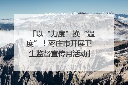 以“力度”换“温度”！枣庄市开展卫生监督宣传月活动