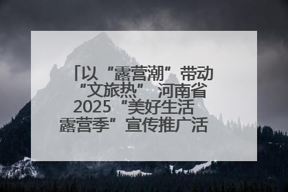 以“露营潮”带动“文旅热” 河南省2025“美好生活露营季”宣传推广活动在平舆县启动
