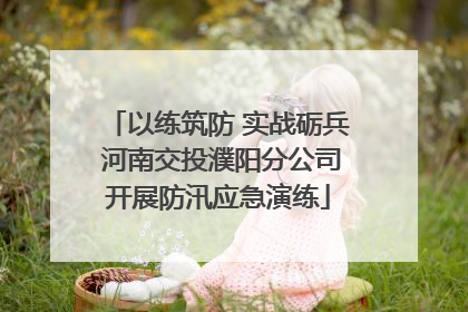 以练筑防 实战砺兵 河南交投濮阳分公司开展防汛应急演练