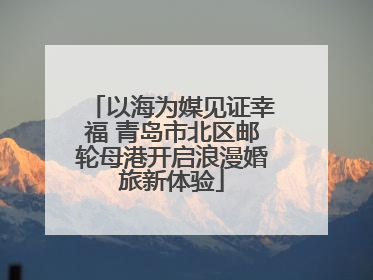 以海为媒见证幸福 青岛市北区邮轮母港开启浪漫婚旅新体验