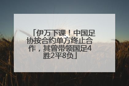 伊万下课！中国足协按合约单方终止合作，其曾带领国足4胜2平8负