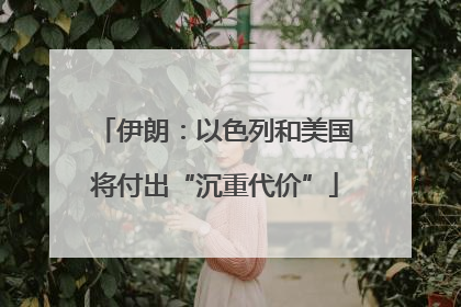 伊朗：以色列和美国将付出“沉重代价”