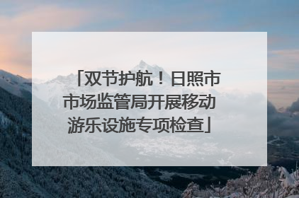 双节护航！日照市市场监管局开展移动游乐设施专项检查