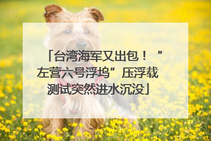 台湾海军又出包！“左营六号浮坞”压浮载测试突然进水沉没