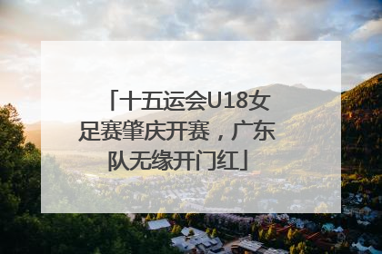 十五运会U18女足赛肇庆开赛，广东队无缘开门红