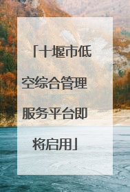 十堰市低空综合管理服务平台即将启用