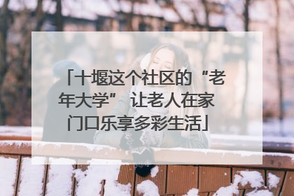 十堰这个社区的“老年大学” 让老人在家门口乐享多彩生活