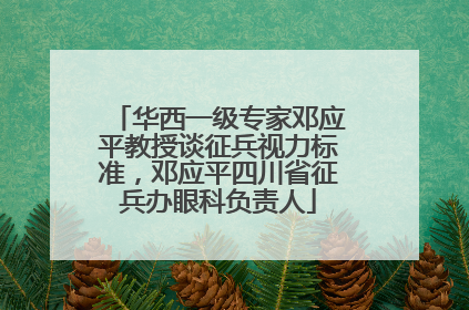 华西一级专家邓应平教授谈征兵视力标准，邓应平四川省征兵办眼科负责人