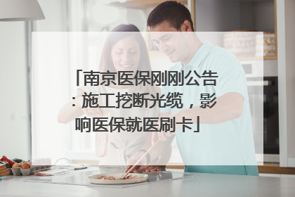 南京医保刚刚公告：施工挖断光缆，影响医保就医刷卡