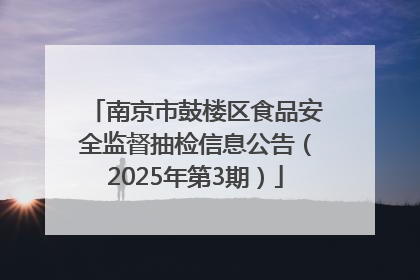 南京市鼓楼区食品安全监督抽检信息公告（2025年第3期）
