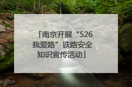 南京开展“526 我爱路”铁路安全知识宣传活动