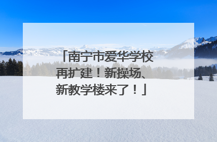 南宁市爱华学校再扩建！新操场、新教学楼来了！